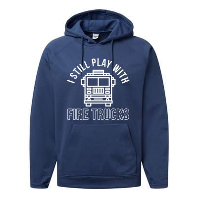 Firefighter Funny Fire I Still Play With Fire Trucks Great Gift Performance Fleece Hoodie