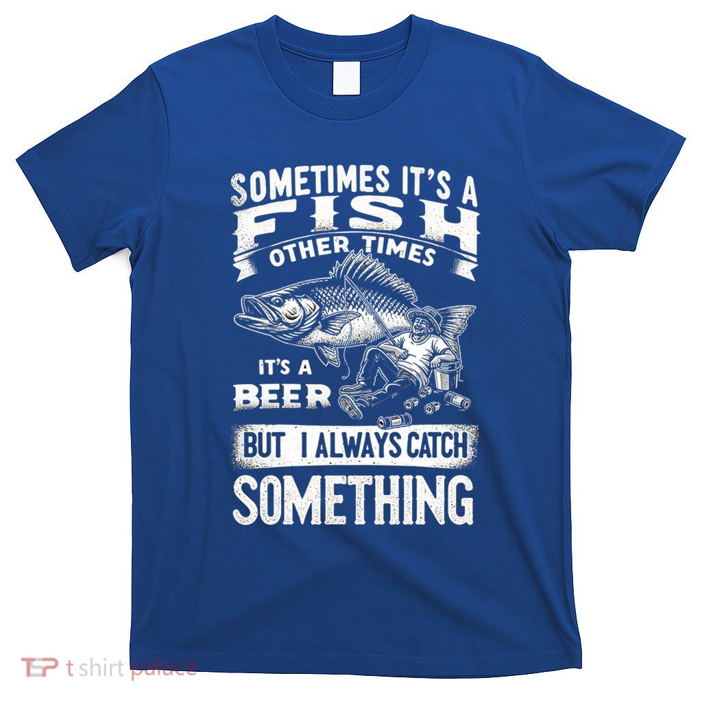 Funny Fishing Fisher Sometimes ItS A Fish Beer Fishing Gift T-Shirt