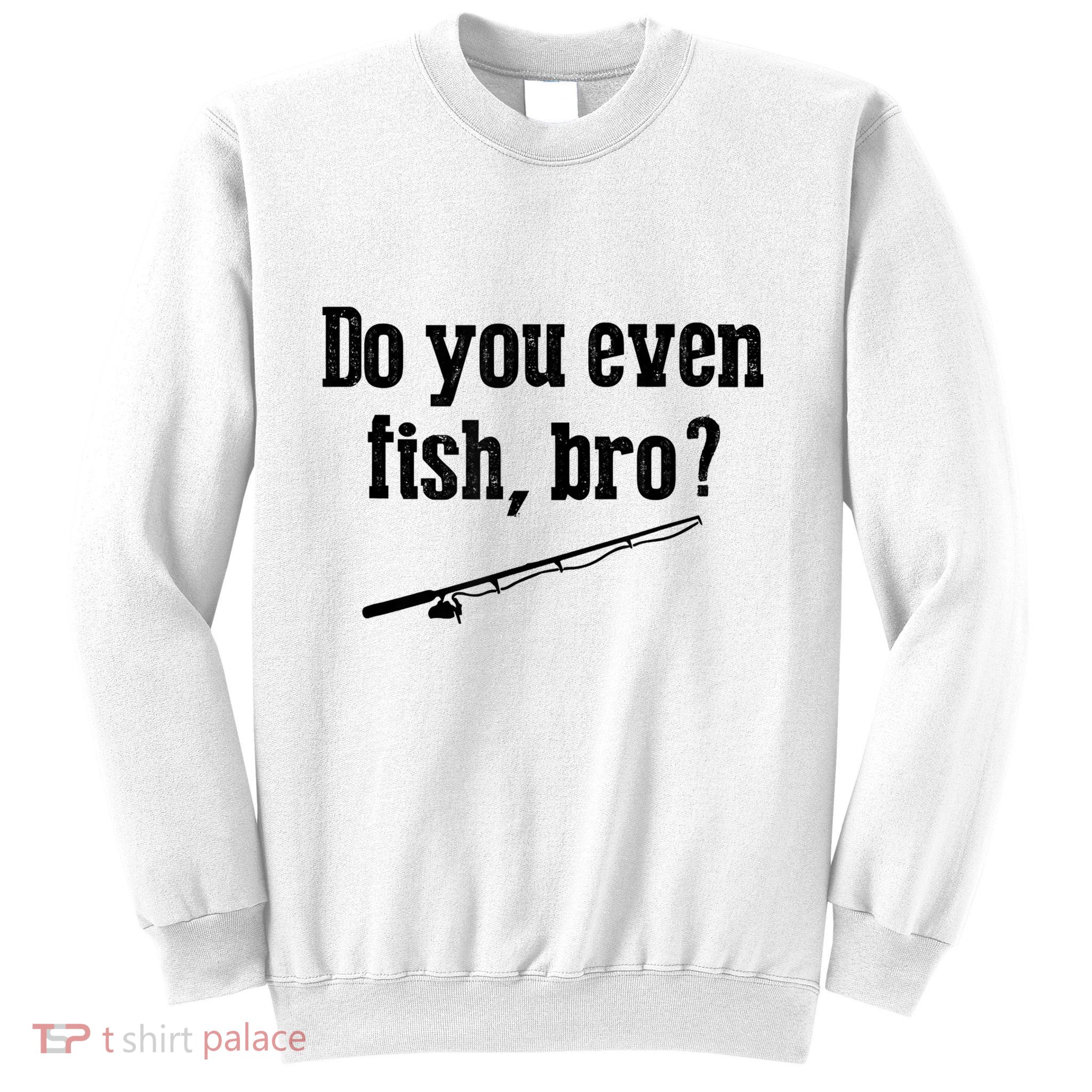 Funny Fishing Gift Fisherman Do You Even Fish Bro Sweatshirt