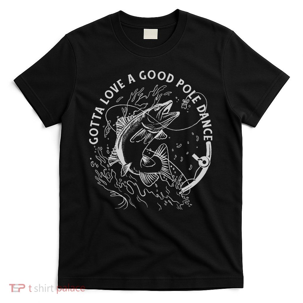 Funny Fisherman Gotta Love A Good Pole Dance Funny Fishing T-Shirt