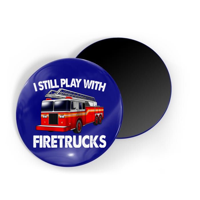 Funny Firefighter Gift I Still Play With Fire Trucks Gift Magnet