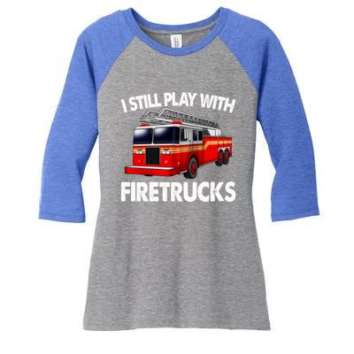 Funny Firefighter Gift I Still Play With Fire Trucks Gift Women's Tri-Blend 3/4-Sleeve Raglan Shirt