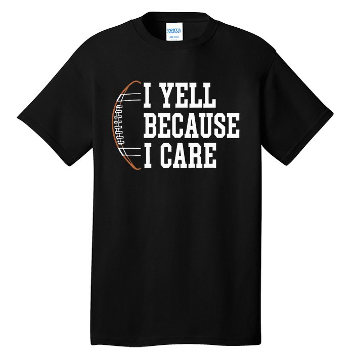 Funny Football Humor I Yell Because I Care Football Dad Mom Tall T-Shirt