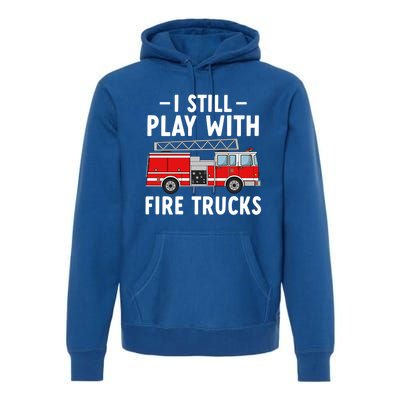 Funny Firefighter I Still Play With Fire Trucks Gift Premium Hoodie