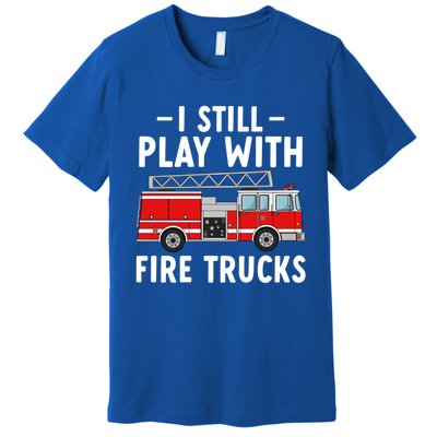 Funny Firefighter I Still Play With Fire Trucks Gift Premium T-Shirt