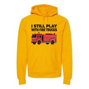 Funny Firefighter I Still Play With Fire Trucks Gift Premium Hoodie