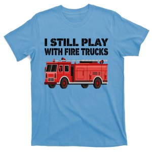 Funny Firefighter I Still Play With Fire Trucks Gift T-Shirt