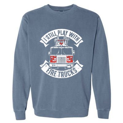 Funny Firefighter I Still Play With Fire Trucks Gift Garment-Dyed Sweatshirt