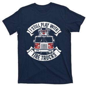 Funny Firefighter I Still Play With Fire Trucks Gift T-Shirt