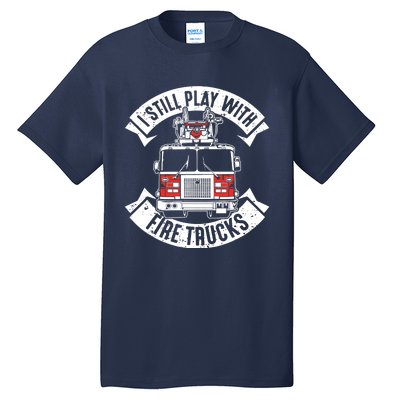 Funny Firefighter I Still Play With Fire Trucks Gift Tall T-Shirt