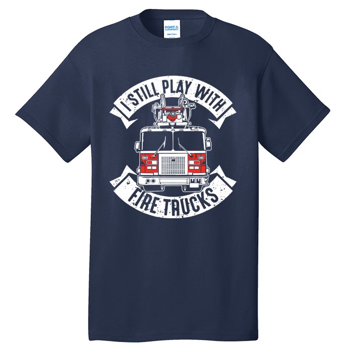 Funny Firefighter I Still Play With Fire Trucks Gift Tall T-Shirt