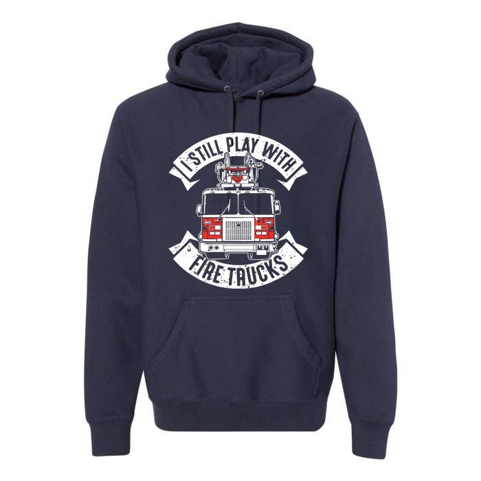 Funny Firefighter I Still Play With Fire Trucks Gift Premium Hoodie