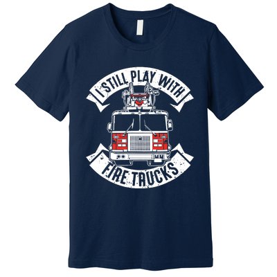 Funny Firefighter I Still Play With Fire Trucks Gift Premium T-Shirt