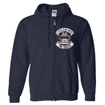 Funny Firefighter I Still Play With Fire Trucks Gift Full Zip Hoodie