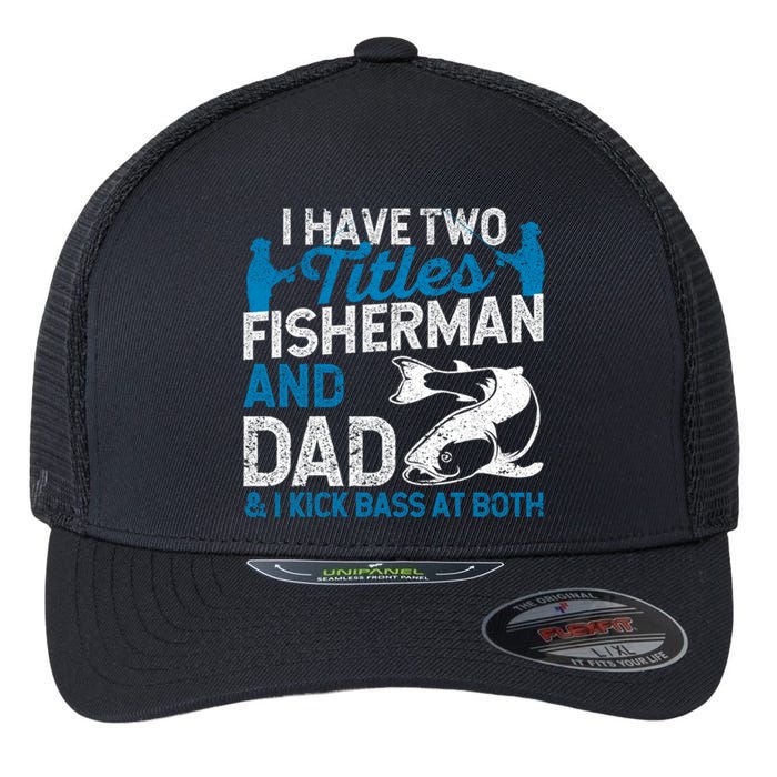 Funny Fishing I Have Two Titles Fisherman And Father Father's Day Gift Flexfit Unipanel Trucker Cap