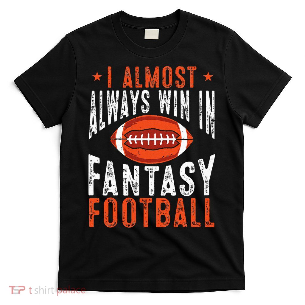 Football Funny I Almost Always Win In Fantasy Football T-Shirt