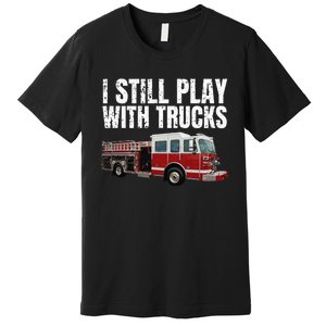 Funny Firefighter I Still Play with Fire Trucks Premium T-Shirt