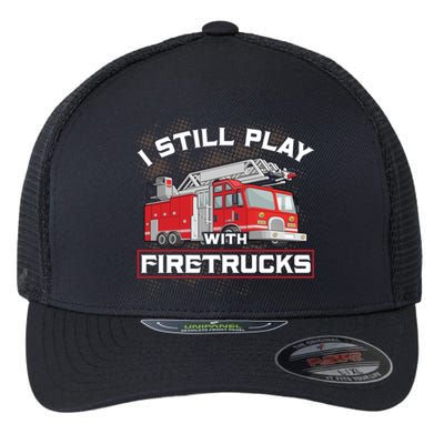 Firefighter Fire I Still Play With Firetrucks Funny Gift Flexfit Unipanel Trucker Cap