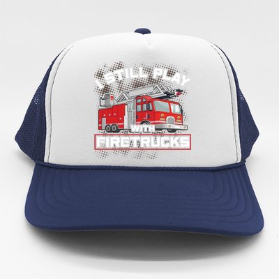 Firefighter Fire I Still Play With Firetrucks Funny Gift Trucker Hat