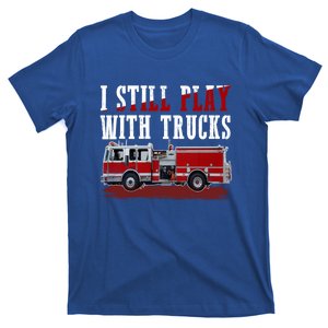 Funny Firefighter I Still Play With Fire Trucks Cute Gift T-Shirt