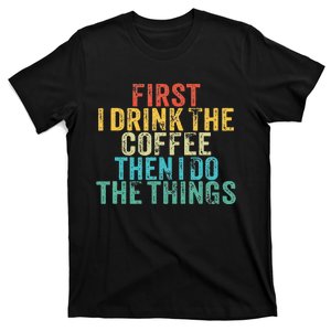 Funny First I Drink The Coffee Then I Do The Things Saying T-Shirt