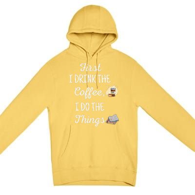 Funny First I Drink The Coffee Then I Do The Things Saying Premium Pullover Hoodie