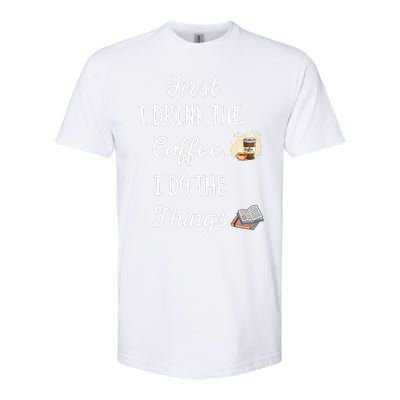 Funny First I Drink The Coffee Then I Do The Things Saying Softstyle CVC T-Shirt