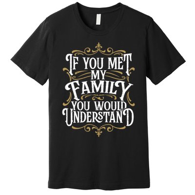 Funny Family, If You Met My Family You'd Understand Premium T-Shirt