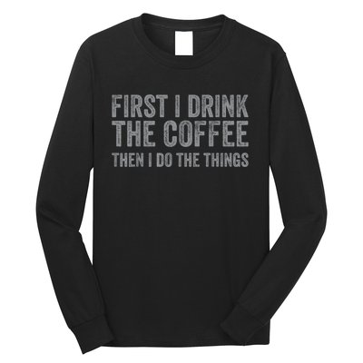 Funny First I Drink The Coffee Then I Do The Things Long Sleeve Shirt