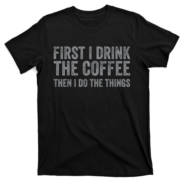 Funny First I Drink The Coffee Then I Do The Things T-Shirt