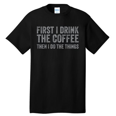 Funny First I Drink The Coffee Then I Do The Things Tall T-Shirt