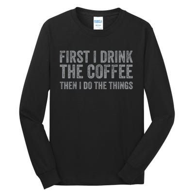 Funny First I Drink The Coffee Then I Do The Things Tall Long Sleeve T-Shirt