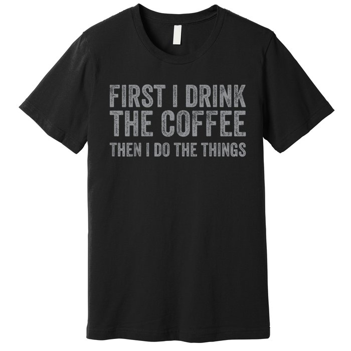 Funny First I Drink The Coffee Then I Do The Things Premium T-Shirt