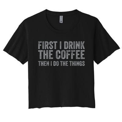 Funny First I Drink The Coffee Then I Do The Things Women's Crop Top Tee