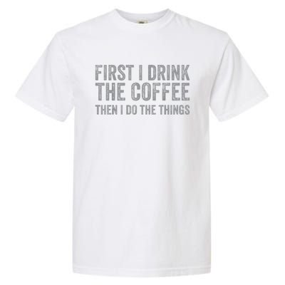 Funny First I Drink The Coffee Then I Do The Things Garment-Dyed Heavyweight T-Shirt