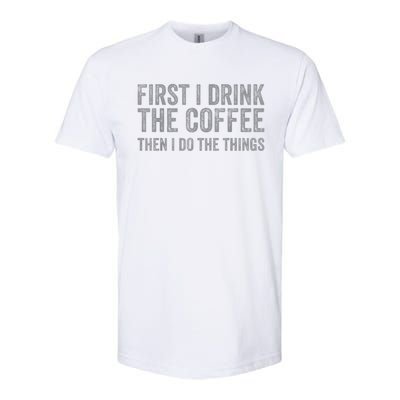 Funny First I Drink The Coffee Then I Do The Things Softstyle CVC T-Shirt