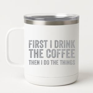 Funny First I Drink The Coffee Then I Do The Things 12 oz Stainless Steel Tumbler Cup