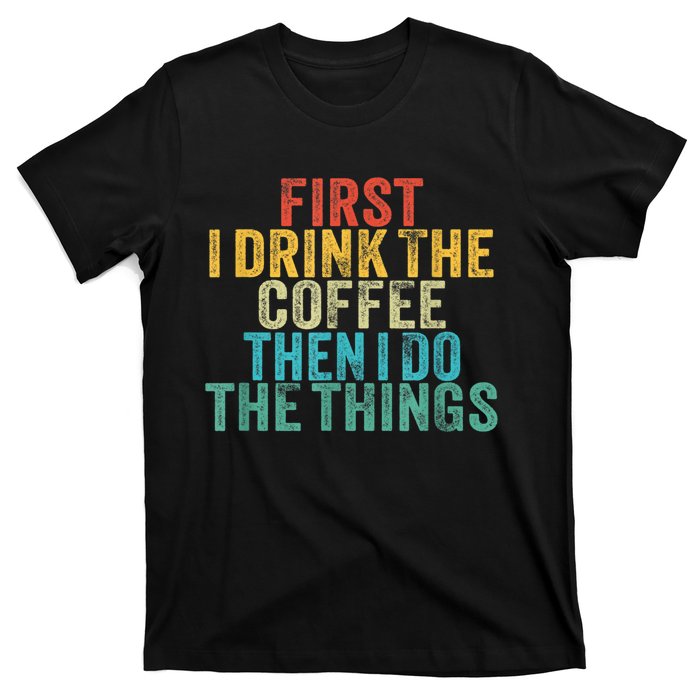 Funny First I Drink The Coffee Then I Do The Things Saying T-Shirt