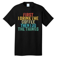 Funny First I Drink The Coffee Then I Do The Things Saying Tall T-Shirt