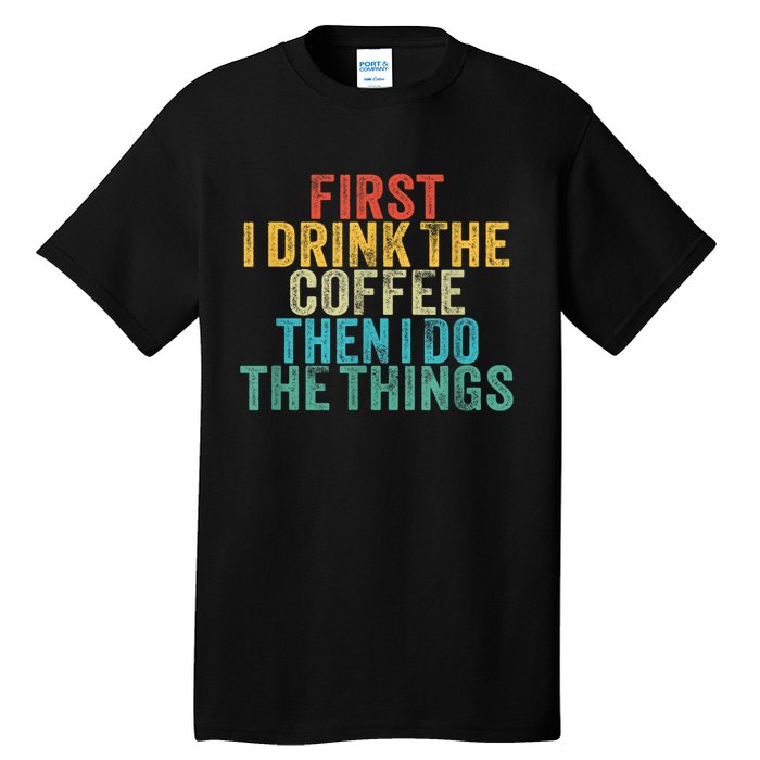 Funny First I Drink The Coffee Then I Do The Things Saying Tall T-Shirt