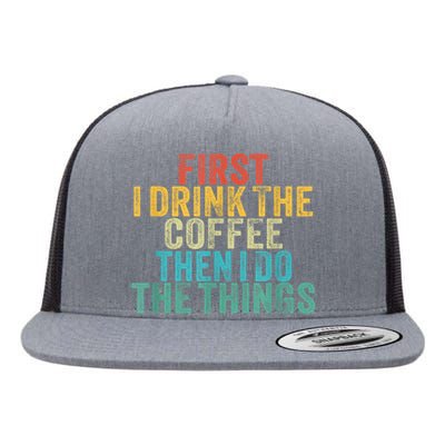 Funny First I Drink The Coffee Then I Do The Things Saying Flat Bill Trucker Hat