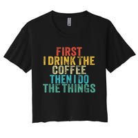 Funny First I Drink The Coffee Then I Do The Things Saying Women's Crop Top Tee