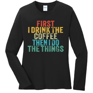 Funny First I Drink The Coffee Then I Do The Things Saying Ladies Long Sleeve Shirt