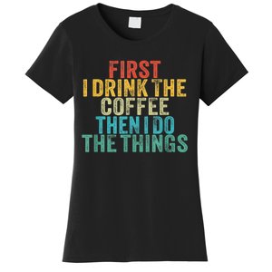 Funny First I Drink The Coffee Then I Do The Things Saying Women's T-Shirt