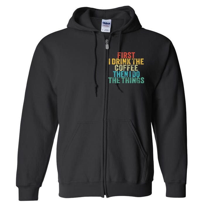 Funny First I Drink The Coffee Then I Do The Things Saying Full Zip Hoodie