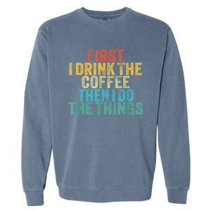 Funny First I Drink The Coffee Then I Do The Things Saying Garment-Dyed Sweatshirt