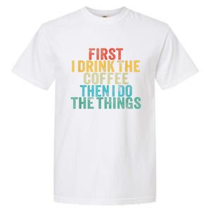 Funny First I Drink The Coffee Then I Do The Things Saying Garment-Dyed Heavyweight T-Shirt