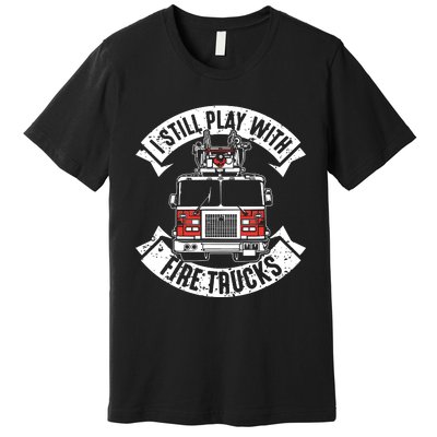 Funny Firefighter I Still Play With Fire Trucks Gift Premium T-Shirt