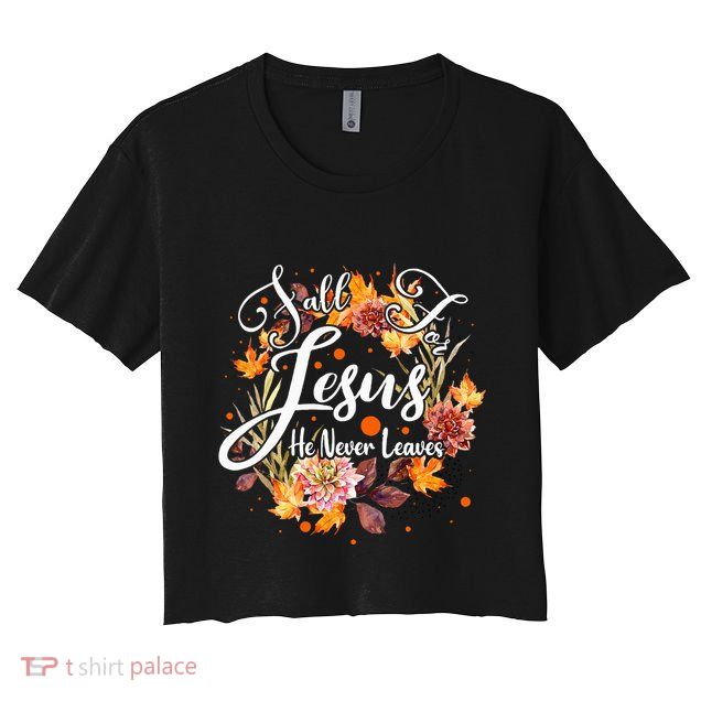 Fall For Jesus He Never Leaves Cute Fall Thanksgiving Crop Top