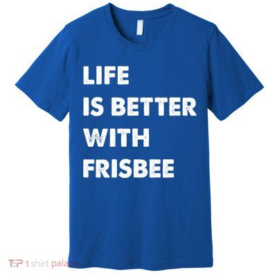 Funny Frisbee Life Is Better With Frisbee Funny Gift Premium T-Shirt